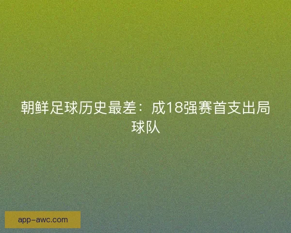 朝鲜足球历史最差：成18强赛首支出局球队