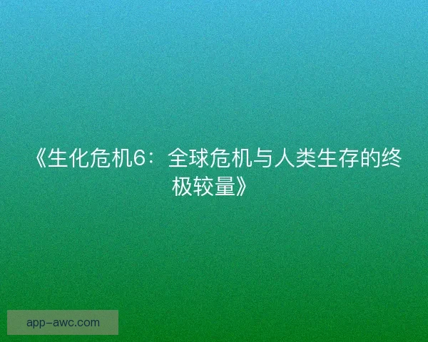《生化危机6：全球危机与人类生存的终极较量》