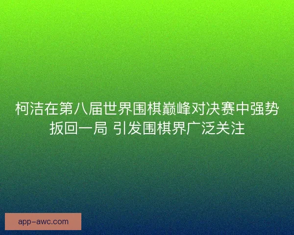 柯洁在第八届世界围棋巅峰对决赛中强势扳回一局 引发围棋界广泛关注