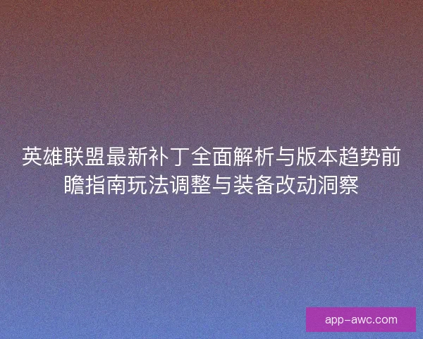 英雄联盟最新补丁全面解析与版本趋势前瞻指南玩法调整与装备改动洞察 英雄联盟最新补丁全面解析与版本趋势前瞻指南玩法调整与装备改动洞察