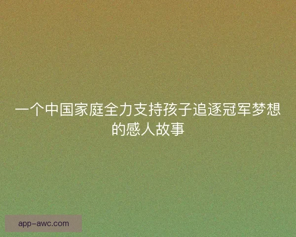 一个中国家庭全力支持孩子追逐冠军梦想的感人故事