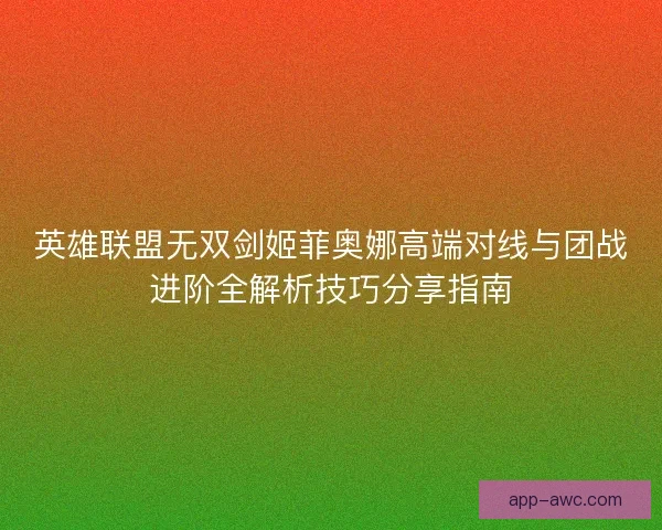 英雄联盟无双剑姬菲奥娜高端对线与团战进阶全解析技巧分享指南
