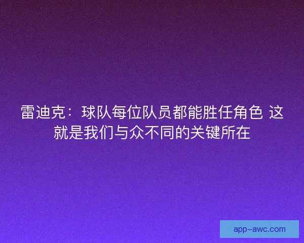 雷迪克:球队每位队员都能胜任角色 这就是我们与众不同的关键所在 雷迪克:球队每位队员都能胜任角色 这就是我们与众不同的关键所在