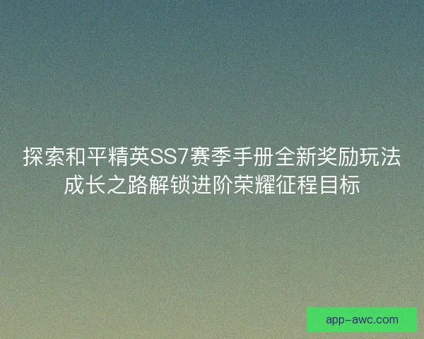 探索和平精英SS7赛季手册全新奖励玩法成长之路解锁进阶荣耀征程目标
